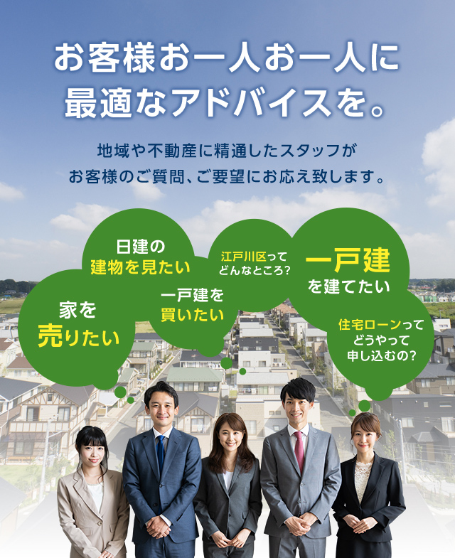 お客様お一人お一人に最適なアドバイスを。地域や不動産に精通したスタッフがお客様のご質問、ご要望にお応え致します。